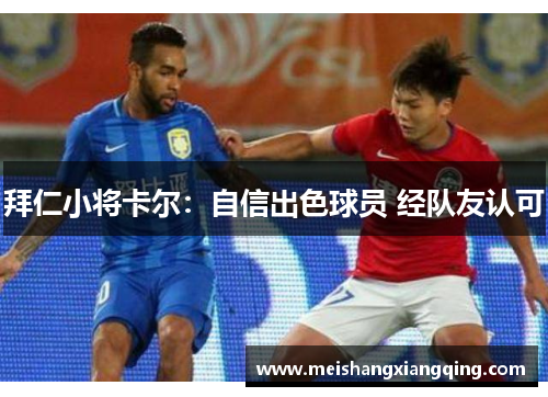 拜仁小将卡尔：自信出色球员 经队友认可