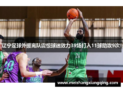 辽宁足球外援离队震惊球迷效力39场打入11球助攻9次！