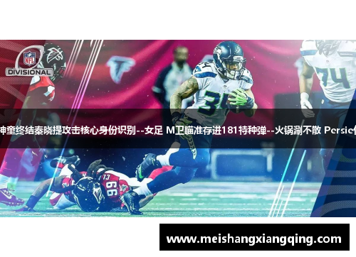 22岁神童终结秦晓提攻击核心身份识别--女足 M卫瞄准存进181特种弹--火锅涮不散 Persie化敌手