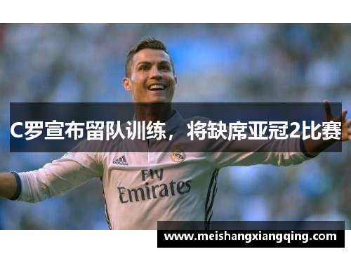 C罗宣布留队训练，将缺席亚冠2比赛